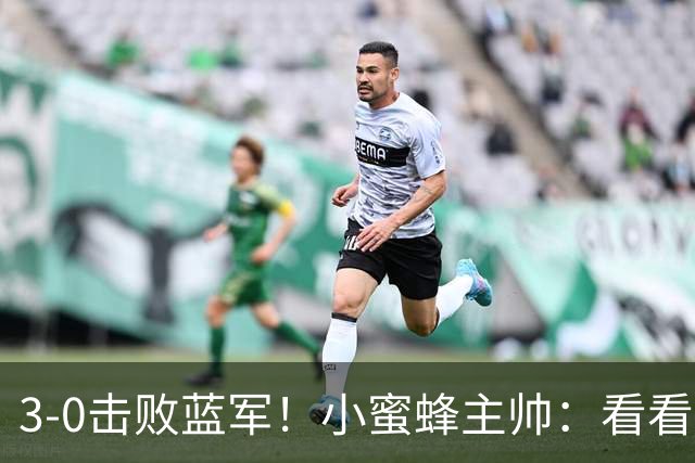 3-0击败蓝军！小蜜蜂主帅：看看那些球队砸的钱，那只是纸面实力